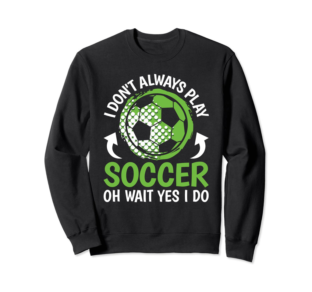 I Dont Always Play Soccer Funny Sweatshirt - Unique Graphic for Adults