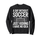 Day Without Soccer Is Just Kidding I Sweatshirt - Custom Art Print Unisex