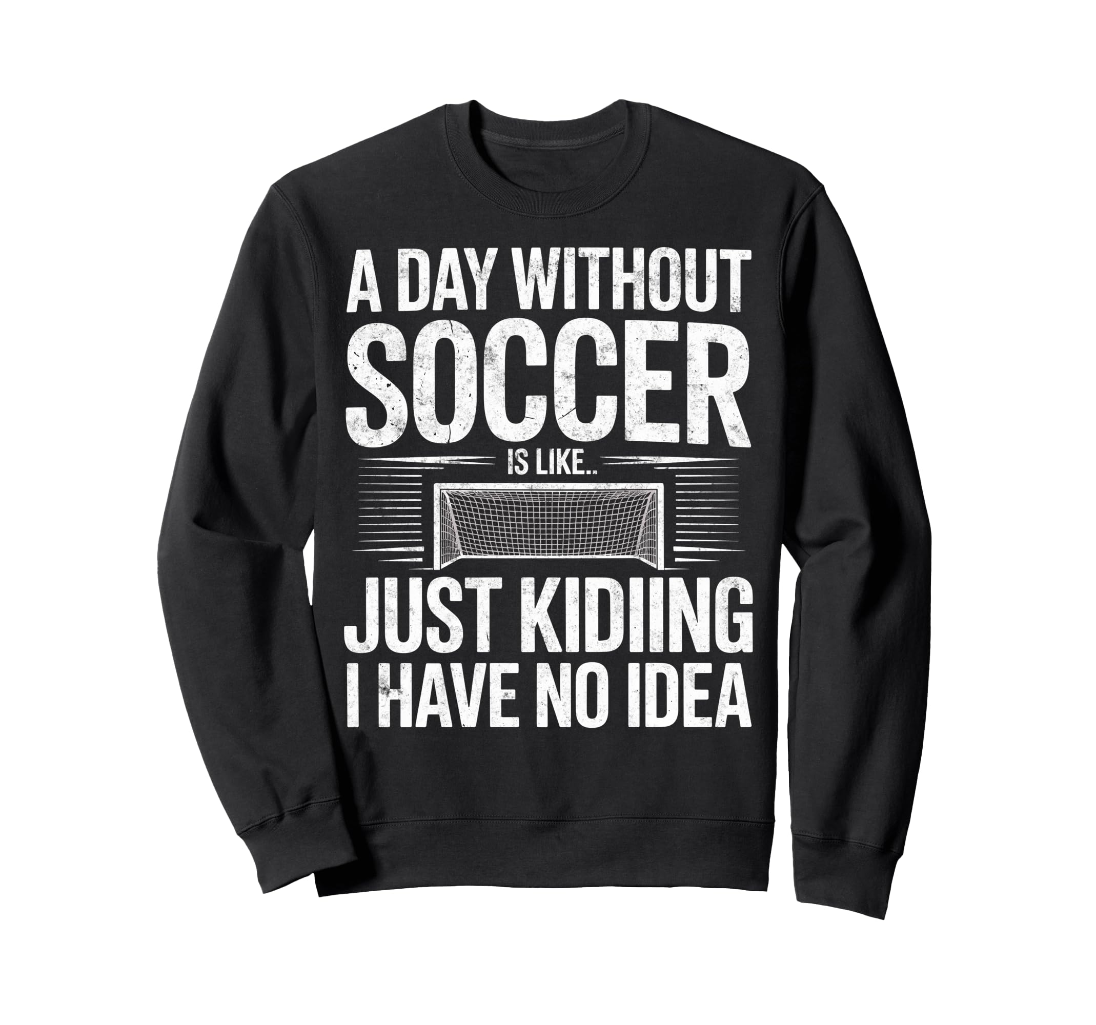 Day Without Soccer Is Just Kidding I Sweatshirt - Custom Art Print Unisex
