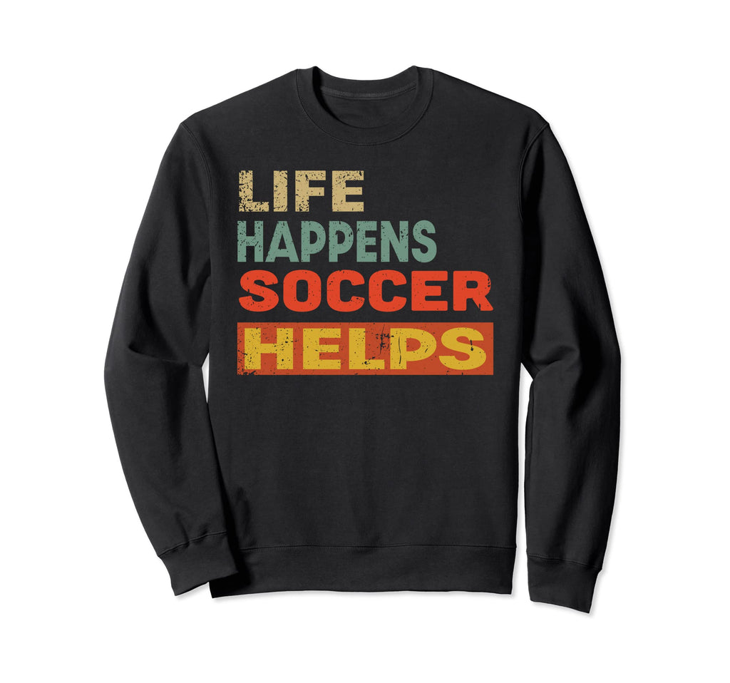 Life Happens Soccer Helps Funny Sweatshirt - Novelty Apparel Men Women