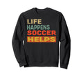 Life Happens Soccer Helps Funny Sweatshirt - Novelty Apparel Men Women