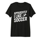 Apparently I Like Soccer Season T-Shirt - Casual Everyday Wear Men Women
