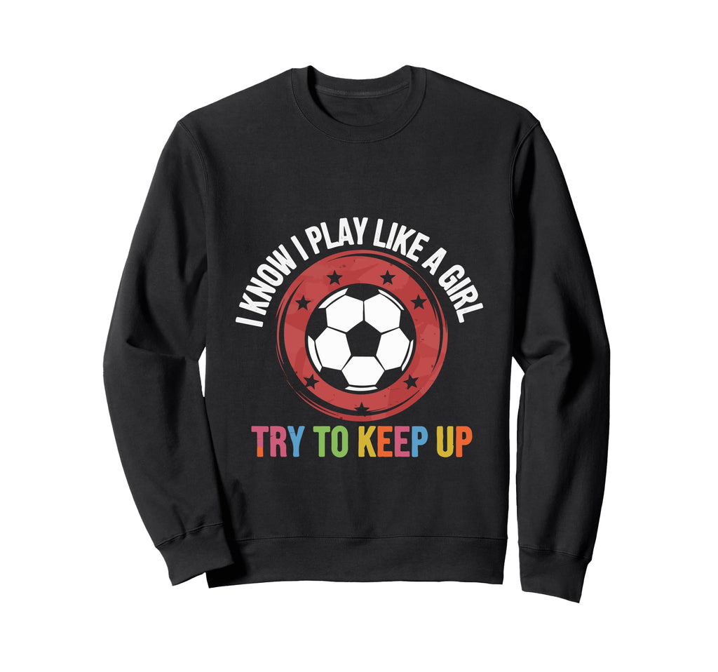 I Know I Play Like Soccer Motivation Sweatshirt - Unique Graphic Unisex