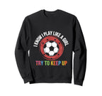 I Know I Play Like Soccer Motivation Sweatshirt - Unique Graphic Unisex