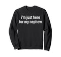 Im Just Here My Nephew Funny Aunt Sweatshirt - Trendy Graphic for Adults