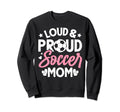 Loud Proud Soccer Mom Sweatshirt - Casual Everyday Wear Unisex