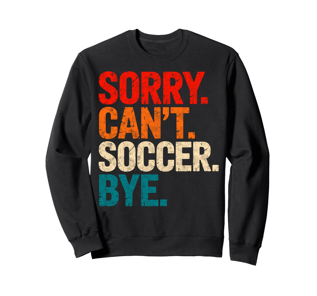 Sorry Cant Soccer Bye Soccer Player Sweatshirt - Streetwear Style Unisex
