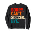 Sorry Cant Soccer Bye Soccer Player Sweatshirt - Streetwear Style Unisex