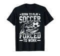 Born To Play Soccer Forced To Work Sweatshirt - Graphic Print Men Women