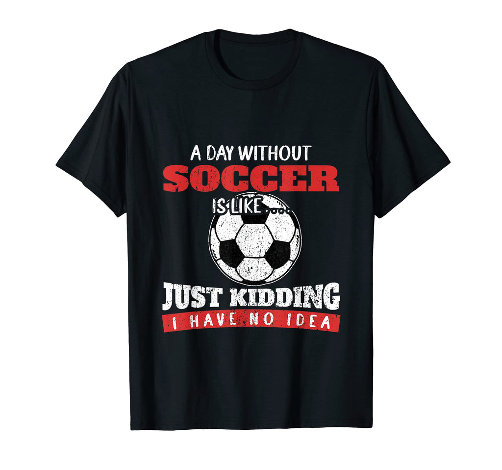 Day Without Soccer Is Like Just Kidding T-Shirt - Aesthetic Graphic Unisex