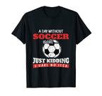 Day Without Soccer Is Like Just Kidding T-Shirt - Aesthetic Graphic Unisex