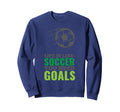 Life Is Like Soccer You Need Goals Sweatshirt - Streetwear Style Unisex