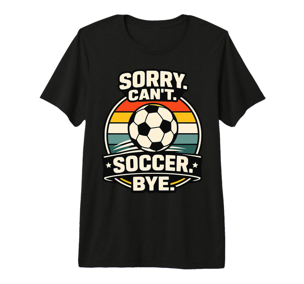 Sorry Cant Soccer Bye Funny Soccer T-Shirt - Trendy Graphic Men Women