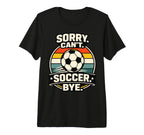 Sorry Cant Soccer Bye Funny Soccer T-Shirt - Trendy Graphic Men Women