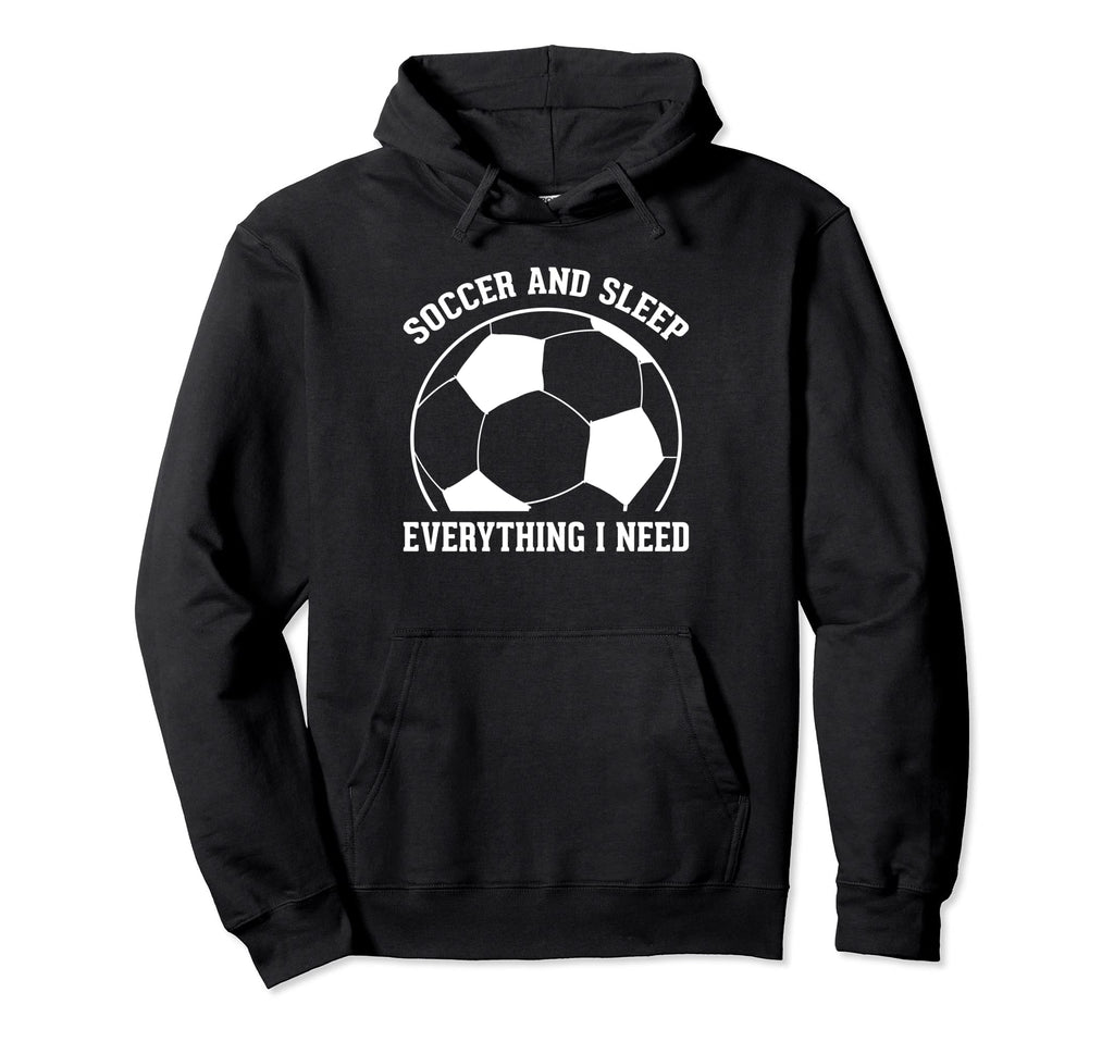Soccer Soccer And Sleep Everything I Need Hoodie - Graphic Print Men Women