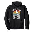 Life Is Better Soccer Funny Footballer Hoodie - Novelty Apparel Men Women