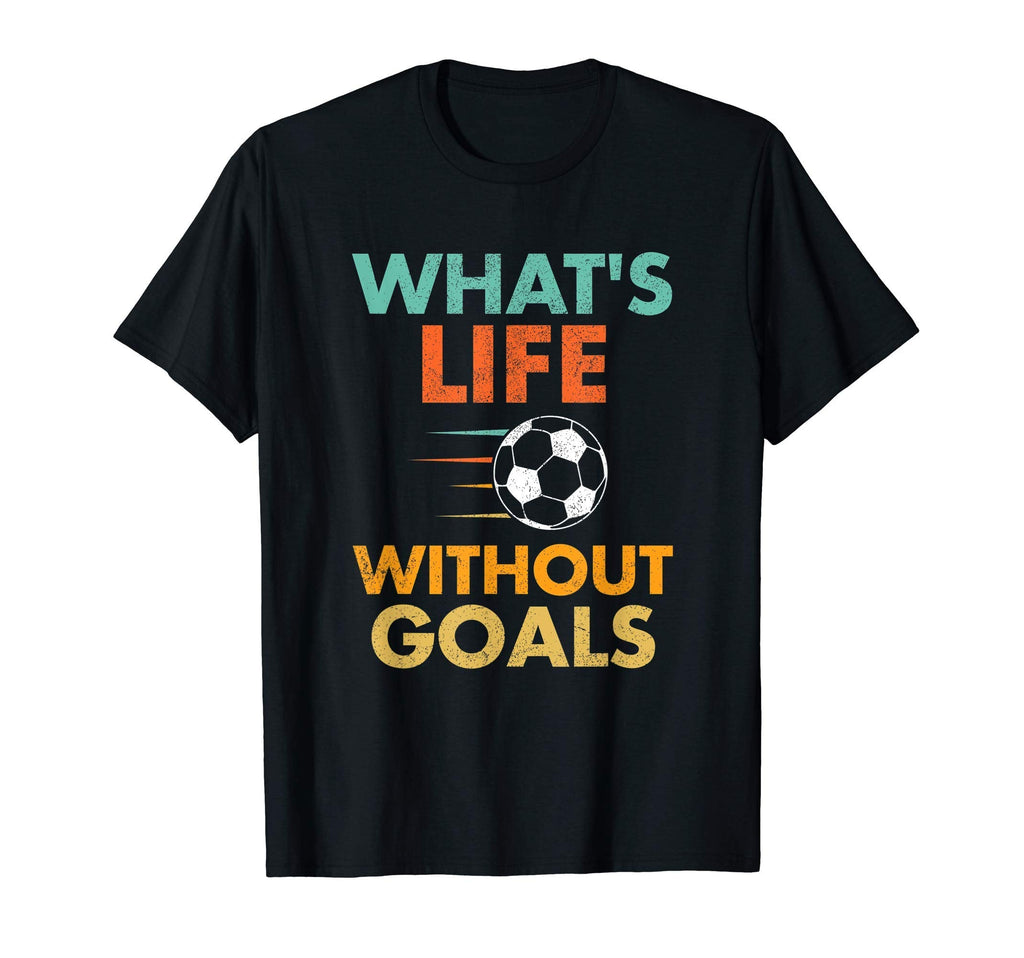 Whats Life Without Goals Soccer T-Shirt - Casual Everyday Wear Unisex