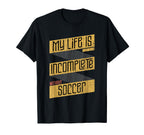 My Life Is Incomplete Without Soccer T-Shirt - Novelty Apparel Unisex