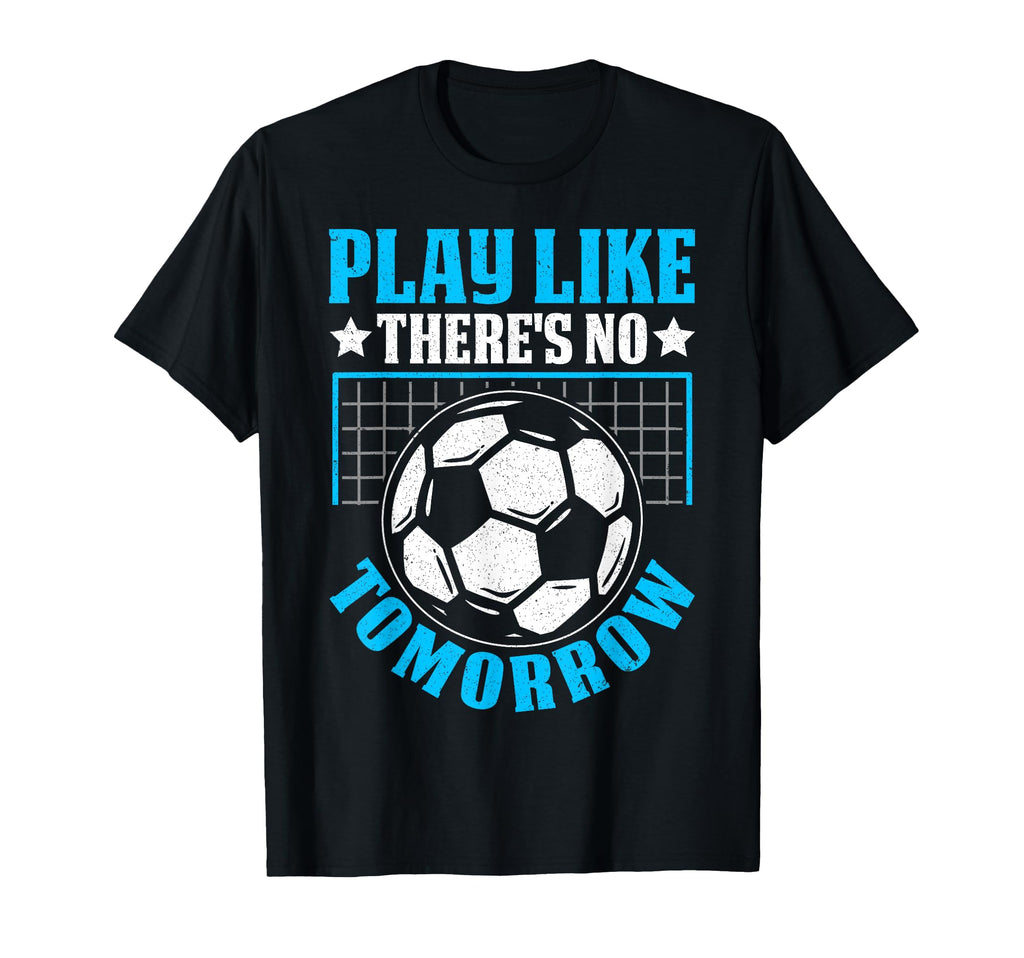 Play Like Theres No Tomorrow Soccer T-Shirt - Aesthetic Graphic for Adults