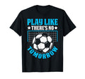 Play Like Theres No Tomorrow Soccer T-Shirt - Aesthetic Graphic for Adults