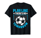 Play Like Theres No Tomorrow Soccer T-Shirt - Aesthetic Graphic for Adults