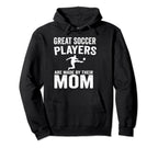 Great Soccer Players Are Made Their Mom Hoodie - Unique Graphic Men Women