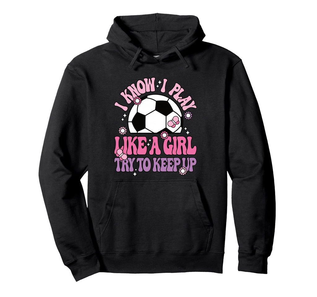 I Know I Play Like Try To Keep Up Soccer Hoodie - Custom Art Print Unisex