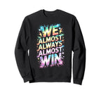 Lets Go We Almost Always Almost Win Sweatshirt - Unique Graphic for Adults
