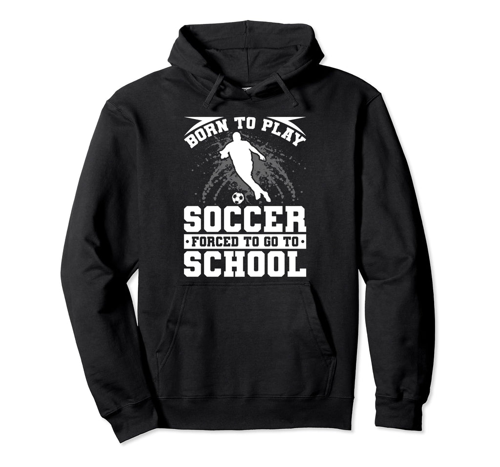 Born To Play Soccer Forced To Go To Hoodie - Fun Novelty Design Unisex