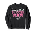 Living That Soccer Mom Life Soccer Sweatshirt - Custom Art Print Men Women