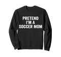 Pretend Im Soccer Mom Funny Sweatshirt - Streetwear Style for Adults