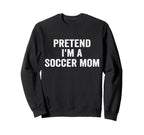 Pretend Im Soccer Mom Funny Sweatshirt - Streetwear Style for Adults