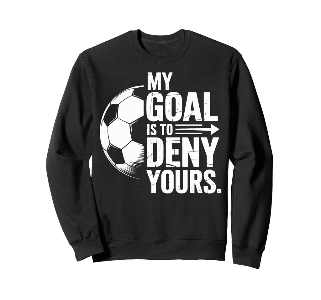 Soccer Players My Goal Is To Deny Sweatshirt - Fun Novelty Design Unisex