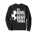 Soccer Players My Goal Is To Deny Sweatshirt - Fun Novelty Design Unisex