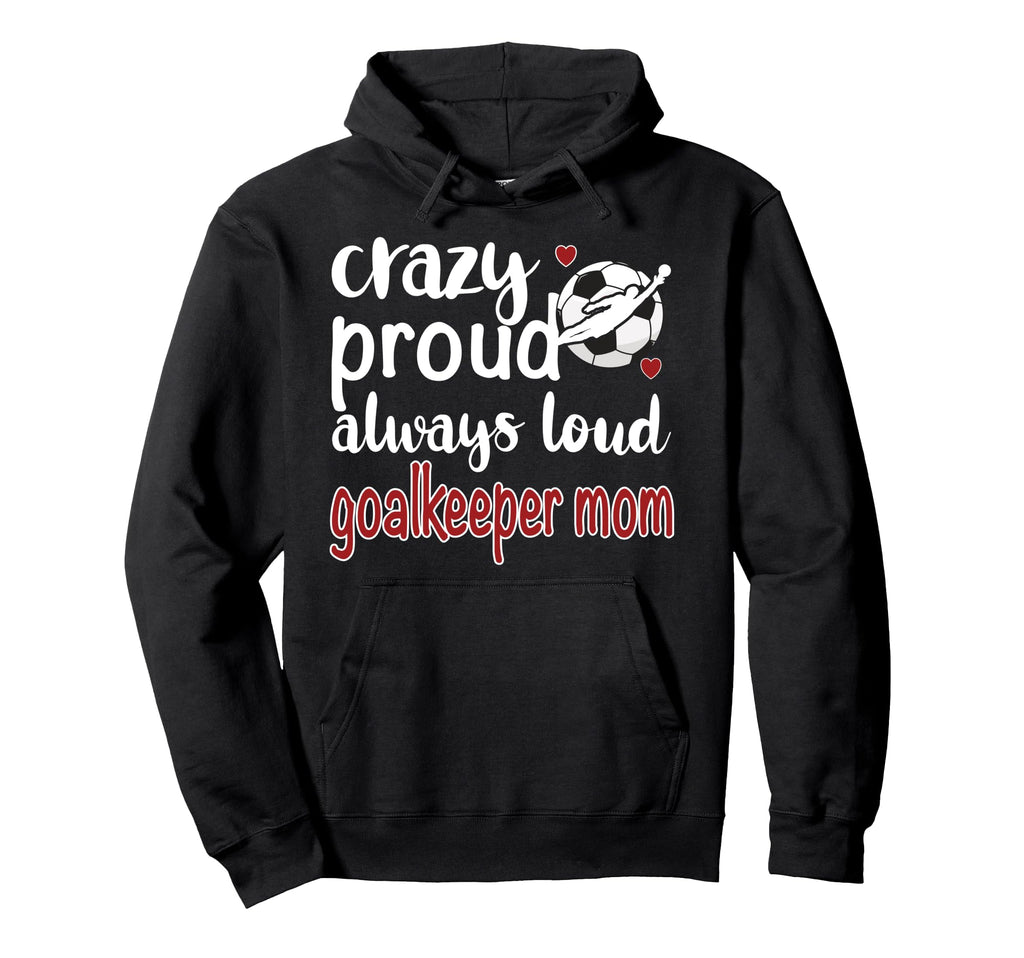 Crazy Proud Soccer Goalkeeper Mom Hoodie - Custom Art Print Men Women