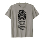 Sorry Cant Soccer Bye Funny Soccer Lover T-Shirt - Unique Graphic Men Women