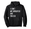 Funny I Cant My Daughter Has Soccer Hoodie - Custom Art Print Men Women