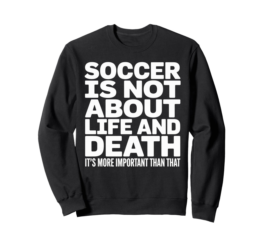 Soccer Is More Important Than Life And Sweatshirt - Unique Graphic Unisex
