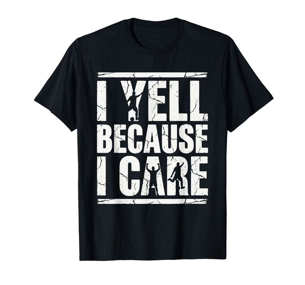 I Yell Because I Care Soccer Fan T-Shirt - Fun Novelty Design Men Women