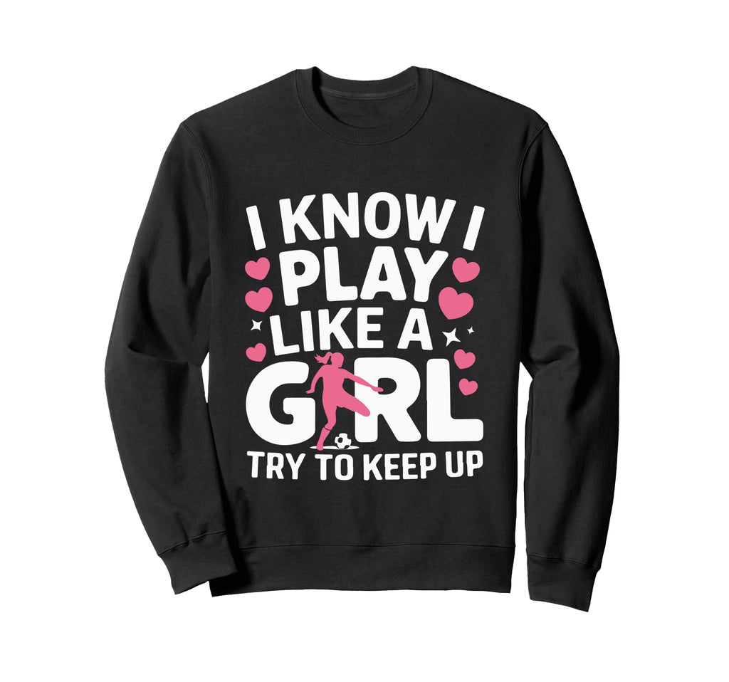 I Know I Play Like Try To Keep Up Sweatshirt - Custom Art Print Unisex