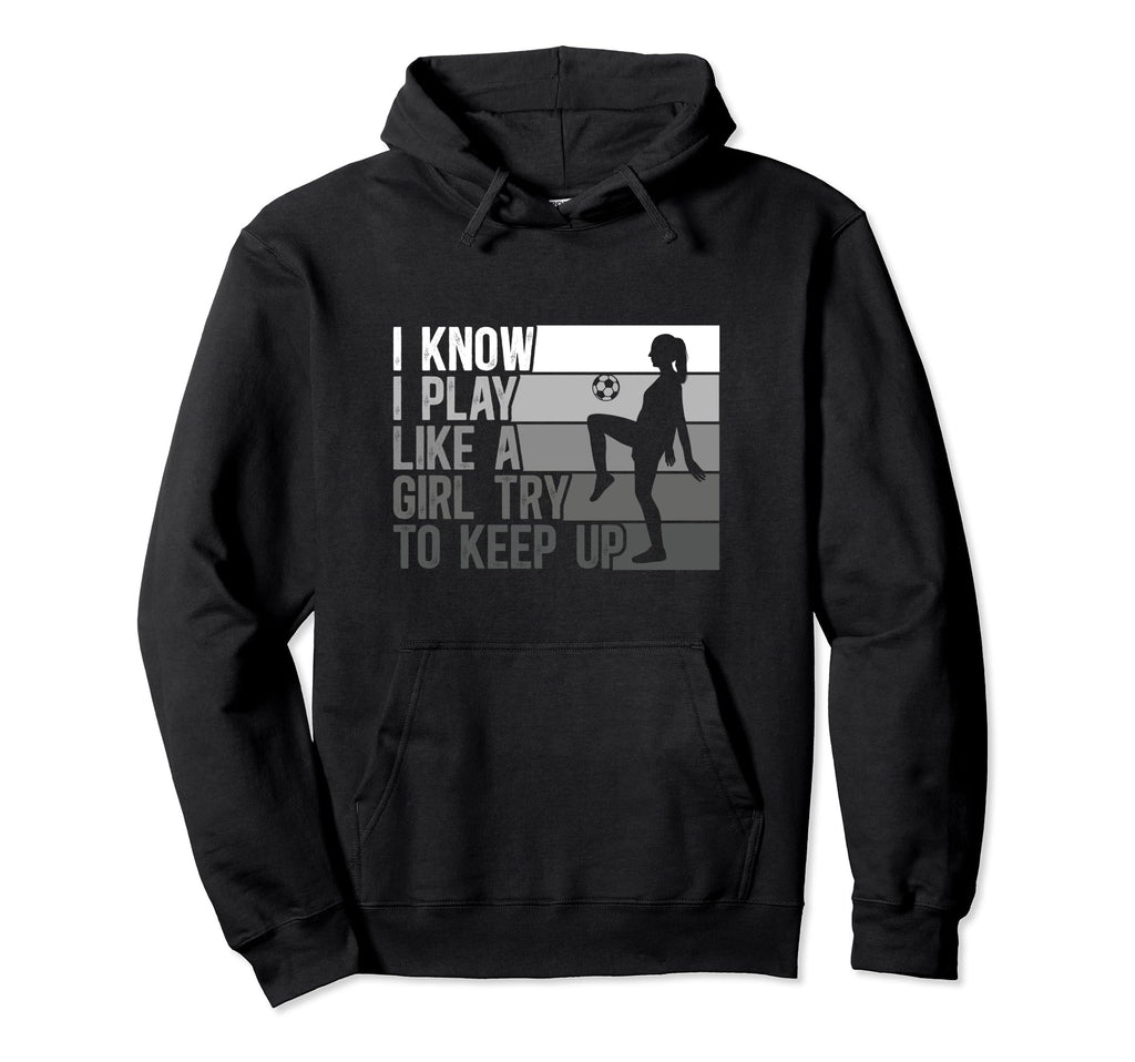 I Know I Play Like Try To Keep Up Soccer Hoodie - Novelty Apparel Unisex
