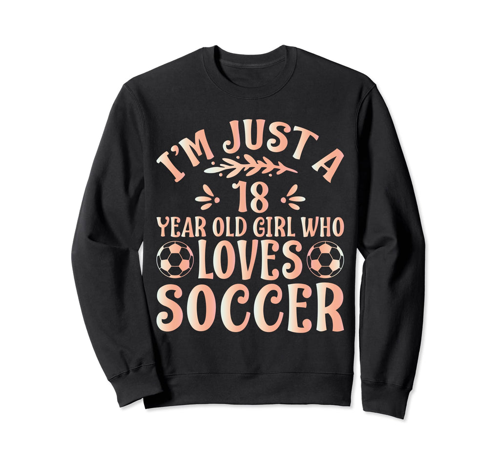 Soccer Lover Im Just 18 Year Old Who Sweatshirt - Unique Graphic Unisex