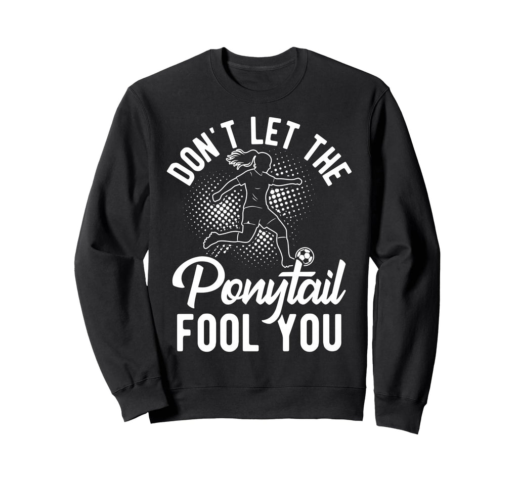Dont Let Ponytail Fool You Soccer Sweatshirt - Streetwear Style for Adults