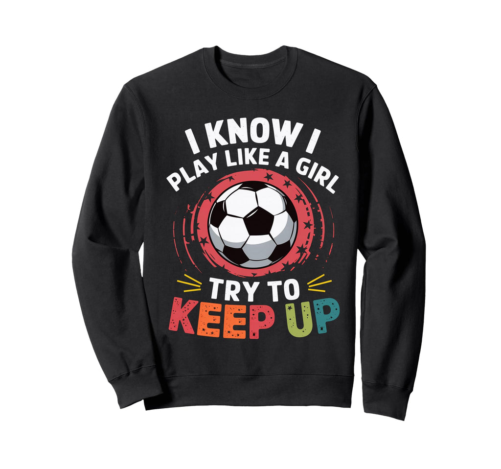 I Know I Play Like Try To Keep Up Sweatshirt - Unique Graphic Men Women