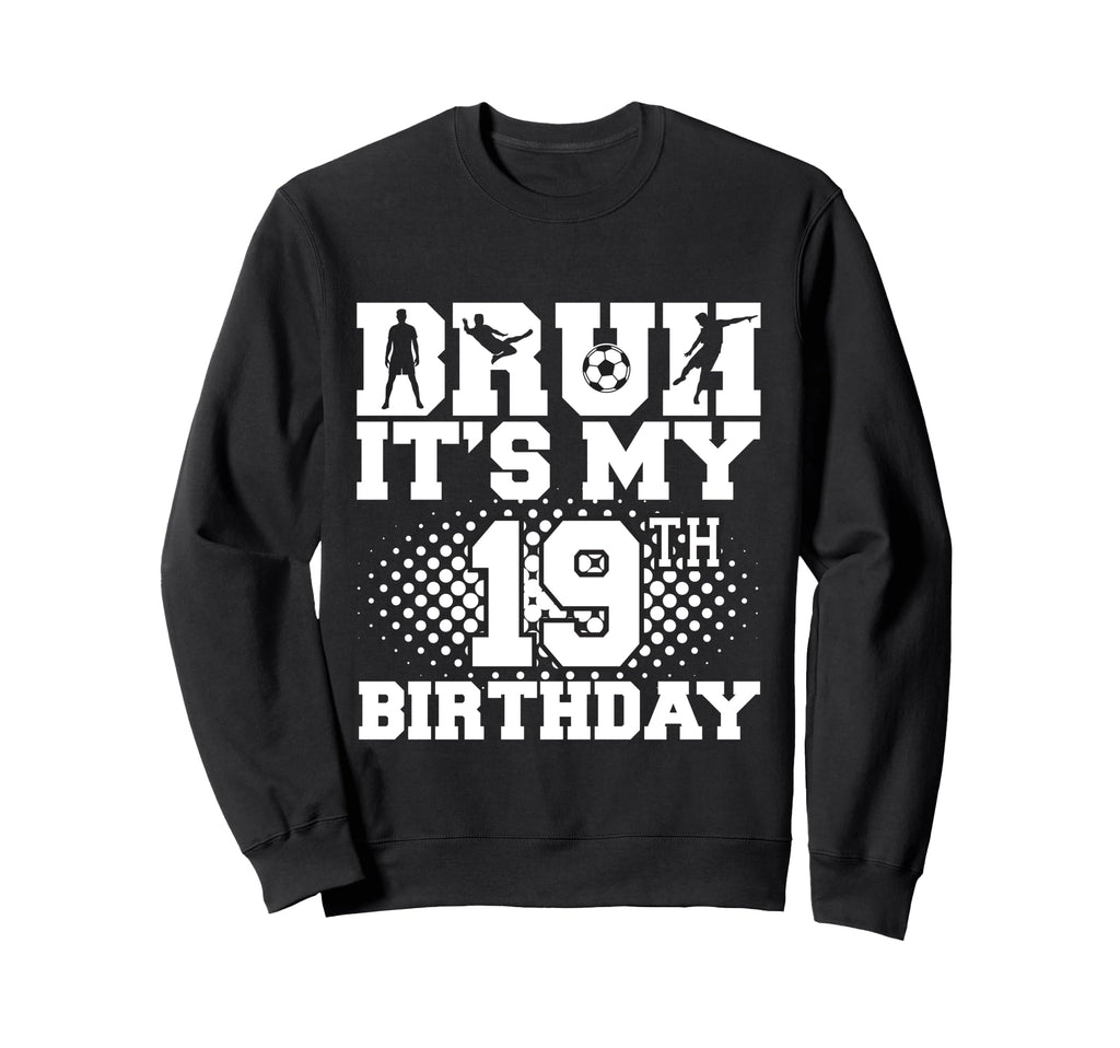 Bruh Its My 19Th Birthday Soccer 19 Sweatshirt - Novelty Apparel Men Women