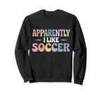 Apparently I Like Soccer Funny Sports Sweatshirt - Unique Graphic Unisex