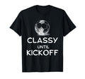Classy Until Kickoff Funny Lovers T-Shirt - Unique Graphic Men Women