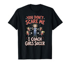 You Dont Scare Me I Coach Soccer T-Shirt - Novelty Apparel Unisex