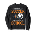 Born To Play Soccer Forced To Go Sweatshirt - Custom Art Print Men Women