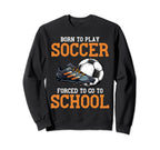 Born To Play Soccer Forced To Go Sweatshirt - Custom Art Print Men Women